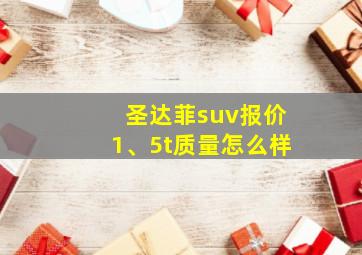 圣达菲suv报价1、5t质量怎么样