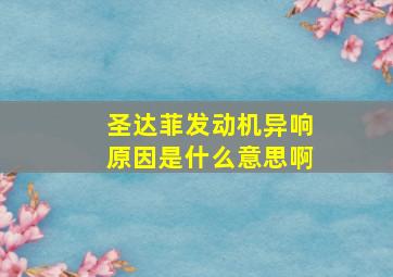 圣达菲发动机异响原因是什么意思啊