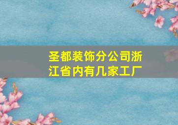 圣都装饰分公司浙江省内有几家工厂