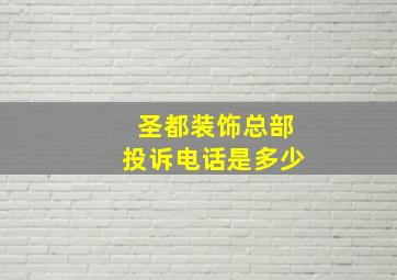 圣都装饰总部投诉电话是多少