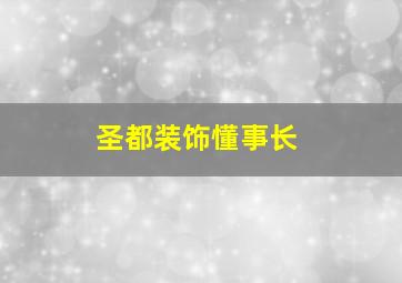 圣都装饰懂事长