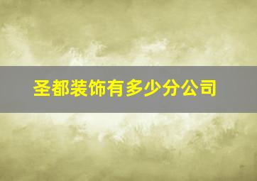 圣都装饰有多少分公司