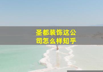 圣都装饰这公司怎么样知乎