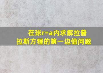 在球r=a内求解拉普拉斯方程的第一边值问题