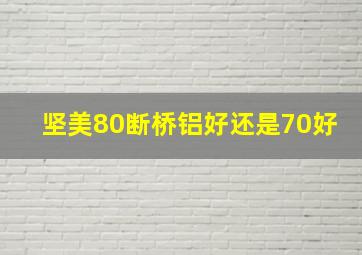 坚美80断桥铝好还是70好