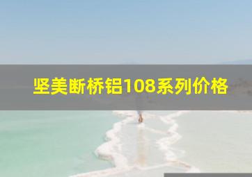 坚美断桥铝108系列价格