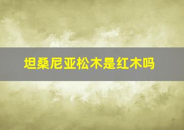 坦桑尼亚松木是红木吗