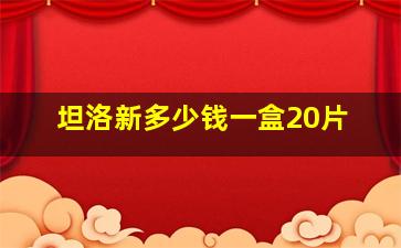 坦洛新多少钱一盒20片