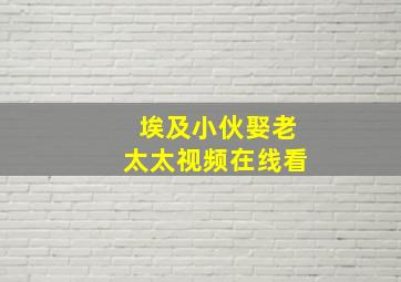 埃及小伙娶老太太视频在线看