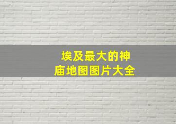 埃及最大的神庙地图图片大全