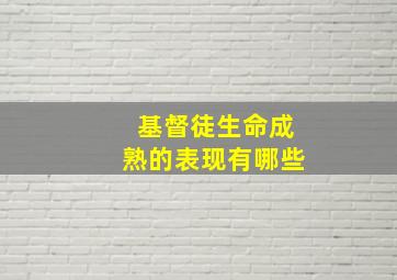 基督徒生命成熟的表现有哪些