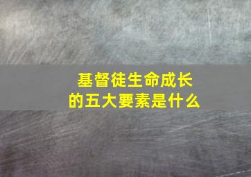 基督徒生命成长的五大要素是什么