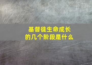 基督徒生命成长的几个阶段是什么