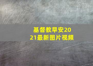 基督教早安2021最新图片视频