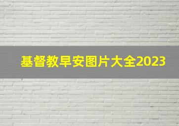 基督教早安图片大全2023