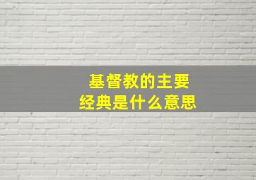 基督教的主要经典是什么意思