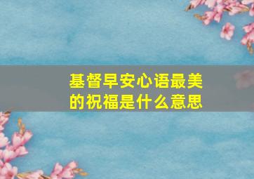 基督早安心语最美的祝福是什么意思