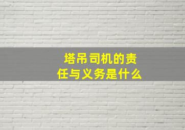 塔吊司机的责任与义务是什么