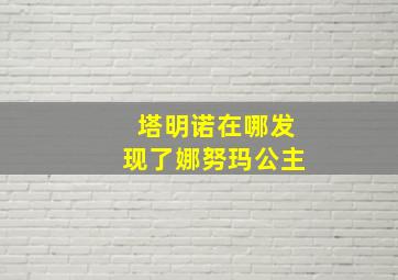 塔明诺在哪发现了娜努玛公主