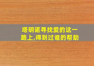 塔明诺寻找爱的这一路上,得到过谁的帮助