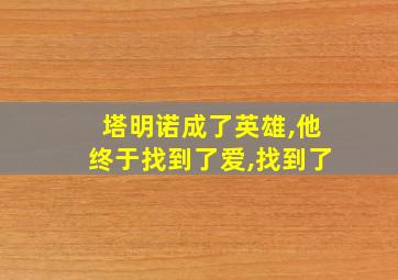 塔明诺成了英雄,他终于找到了爱,找到了