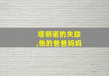 塔明诺的失踪,他的爸爸妈妈