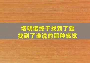 塔明诺终于找到了爱找到了谁说的那种感觉