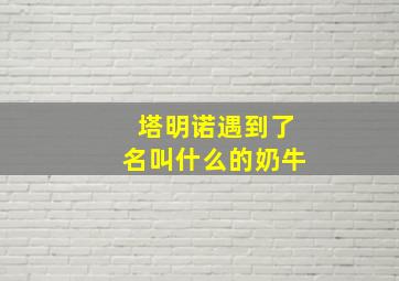 塔明诺遇到了名叫什么的奶牛