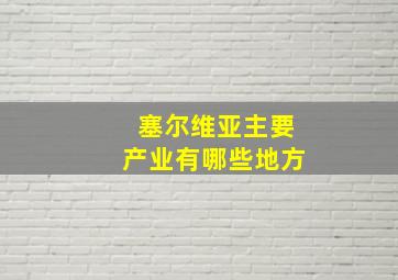 塞尔维亚主要产业有哪些地方