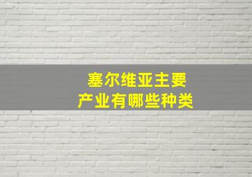 塞尔维亚主要产业有哪些种类