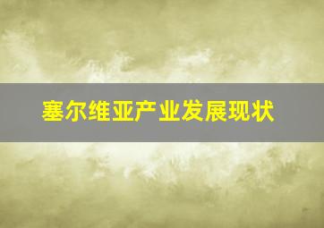 塞尔维亚产业发展现状