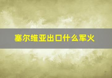 塞尔维亚出口什么军火