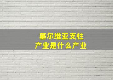 塞尔维亚支柱产业是什么产业