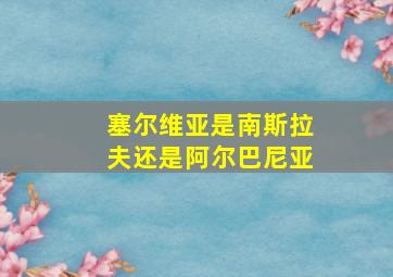 塞尔维亚是南斯拉夫还是阿尔巴尼亚