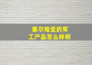 塞尔维亚的军工产品怎么样啊