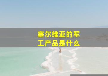 塞尔维亚的军工产品是什么