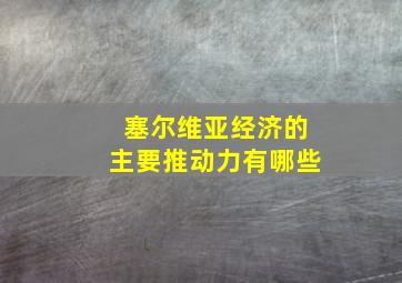 塞尔维亚经济的主要推动力有哪些