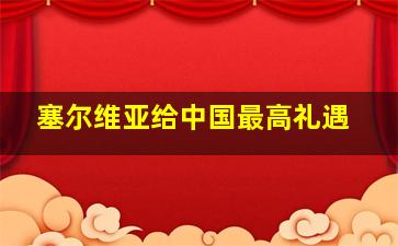 塞尔维亚给中国最高礼遇