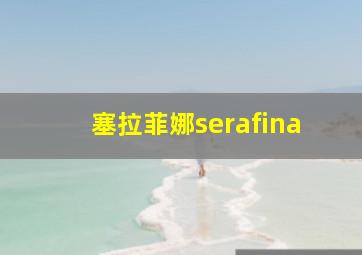 塞拉菲娜serafina