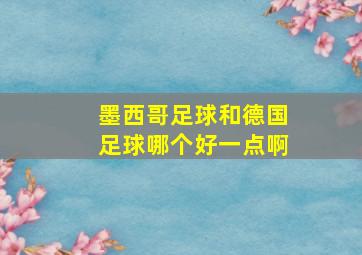 墨西哥足球和德国足球哪个好一点啊