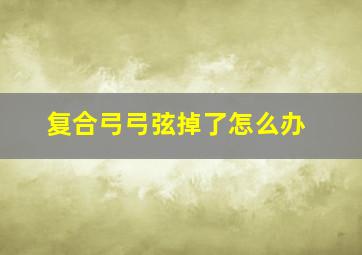 复合弓弓弦掉了怎么办