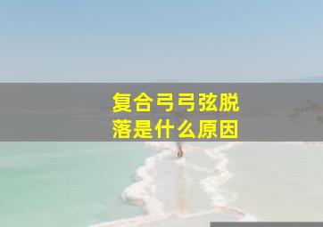 复合弓弓弦脱落是什么原因