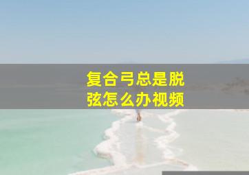 复合弓总是脱弦怎么办视频