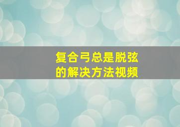 复合弓总是脱弦的解决方法视频