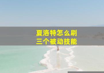 夏洛特怎么刷三个被动技能