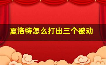 夏洛特怎么打出三个被动