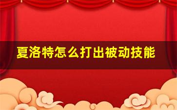 夏洛特怎么打出被动技能