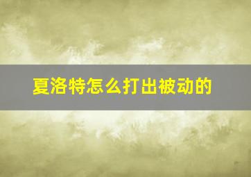 夏洛特怎么打出被动的