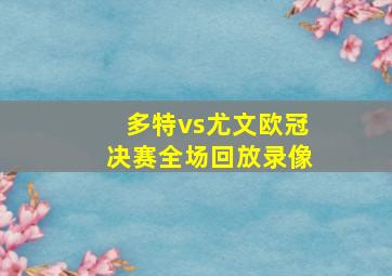 多特vs尤文欧冠决赛全场回放录像