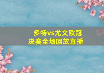 多特vs尤文欧冠决赛全场回放直播